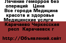 Лечение геморроя без операций › Цена ­ 300 - Все города Медицина, красота и здоровье » Медицинские услуги   . Карачаево-Черкесская респ.,Карачаевск г.